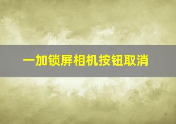 一加锁屏相机按钮取消