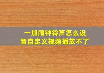 一加闹钟铃声怎么设置自定义视频播放不了