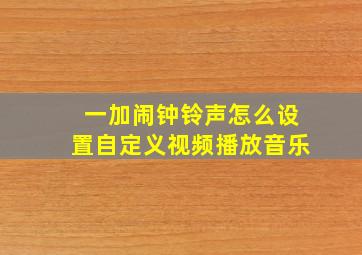 一加闹钟铃声怎么设置自定义视频播放音乐