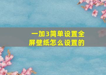 一加3简单设置全屏壁纸怎么设置的