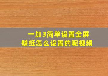 一加3简单设置全屏壁纸怎么设置的呢视频