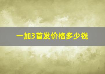 一加3首发价格多少钱