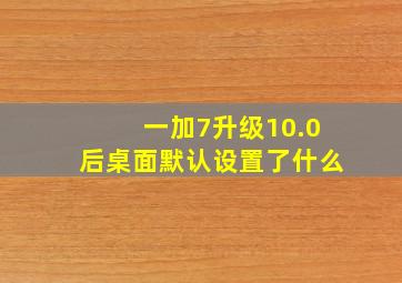 一加7升级10.0后桌面默认设置了什么