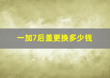 一加7后盖更换多少钱