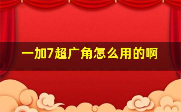 一加7超广角怎么用的啊