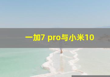 一加7 pro与小米10