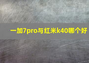 一加7pro与红米k40哪个好