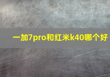 一加7pro和红米k40哪个好