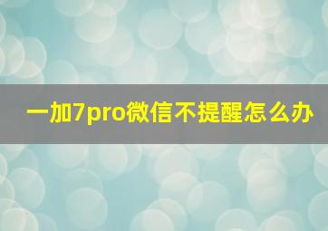 一加7pro微信不提醒怎么办