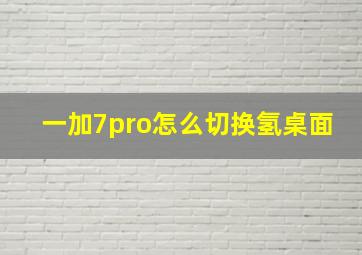 一加7pro怎么切换氢桌面