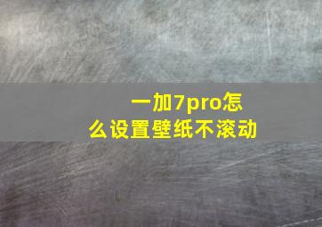 一加7pro怎么设置壁纸不滚动