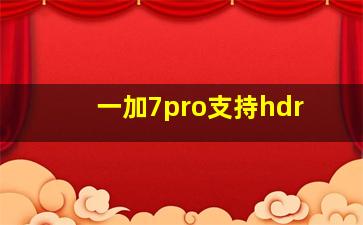 一加7pro支持hdr