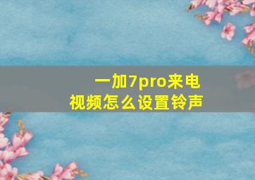 一加7pro来电视频怎么设置铃声