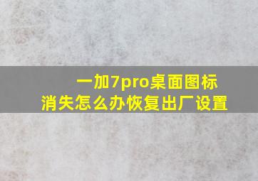 一加7pro桌面图标消失怎么办恢复出厂设置