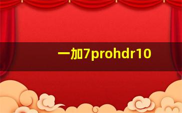 一加7prohdr10