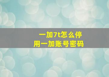 一加7t怎么停用一加账号密码