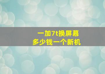 一加7t换屏幕多少钱一个新机