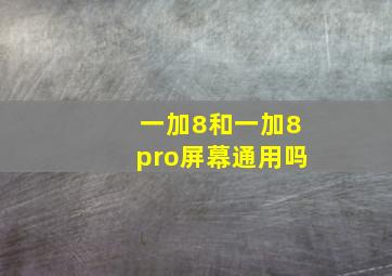 一加8和一加8pro屏幕通用吗