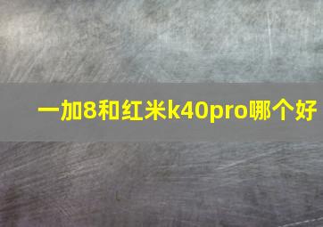 一加8和红米k40pro哪个好