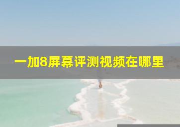 一加8屏幕评测视频在哪里