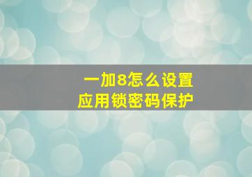 一加8怎么设置应用锁密码保护