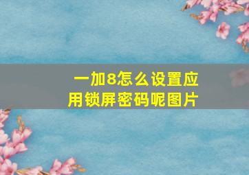 一加8怎么设置应用锁屏密码呢图片