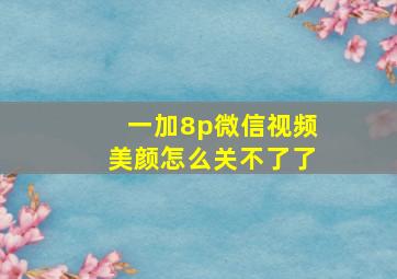 一加8p微信视频美颜怎么关不了了