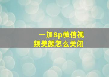 一加8p微信视频美颜怎么关闭