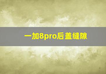 一加8pro后盖缝隙