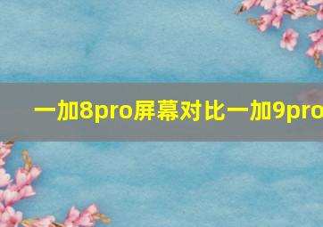 一加8pro屏幕对比一加9pro