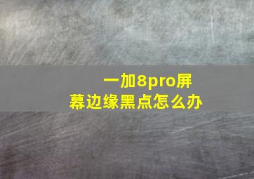 一加8pro屏幕边缘黑点怎么办