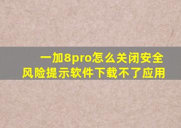 一加8pro怎么关闭安全风险提示软件下载不了应用