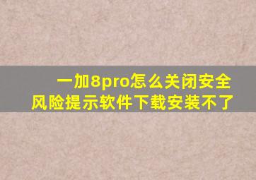 一加8pro怎么关闭安全风险提示软件下载安装不了