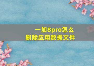 一加8pro怎么删除应用数据文件