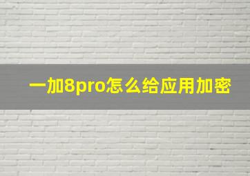 一加8pro怎么给应用加密