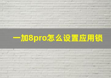 一加8pro怎么设置应用锁