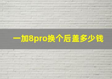 一加8pro换个后盖多少钱