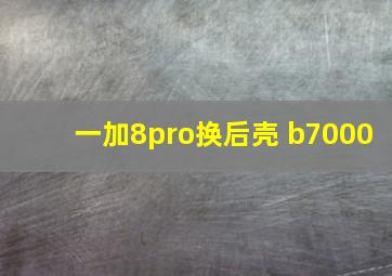 一加8pro换后壳 b7000