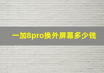 一加8pro换外屏幕多少钱