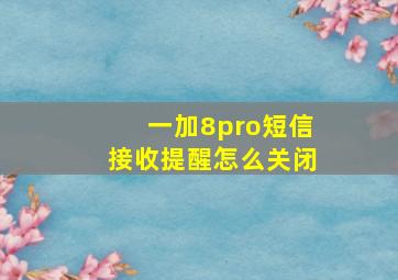 一加8pro短信接收提醒怎么关闭