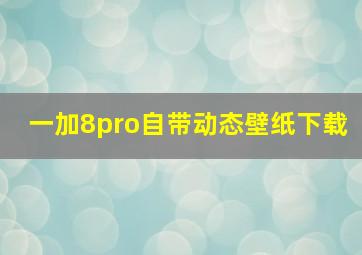 一加8pro自带动态壁纸下载