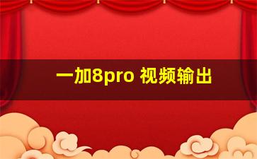 一加8pro 视频输出