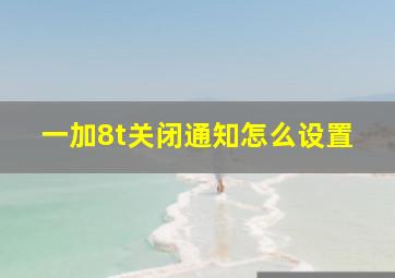 一加8t关闭通知怎么设置