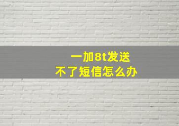 一加8t发送不了短信怎么办