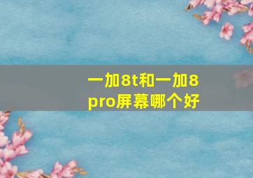 一加8t和一加8pro屏幕哪个好