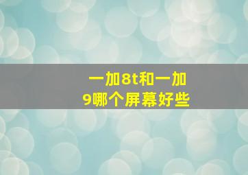 一加8t和一加9哪个屏幕好些