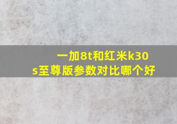 一加8t和红米k30s至尊版参数对比哪个好