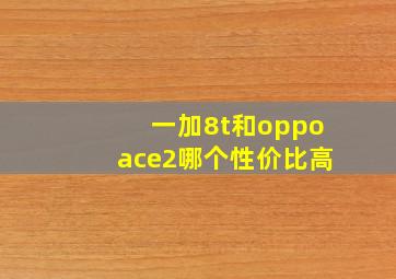 一加8t和oppoace2哪个性价比高