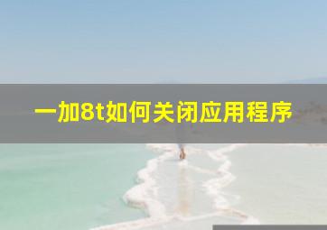 一加8t如何关闭应用程序