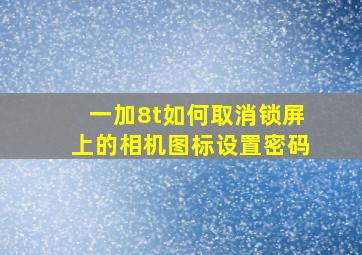 一加8t如何取消锁屏上的相机图标设置密码